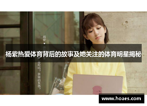 杨紫热爱体育背后的故事及她关注的体育明星揭秘
