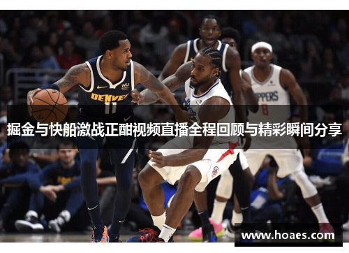 掘金与快船激战正酣视频直播全程回顾与精彩瞬间分享
