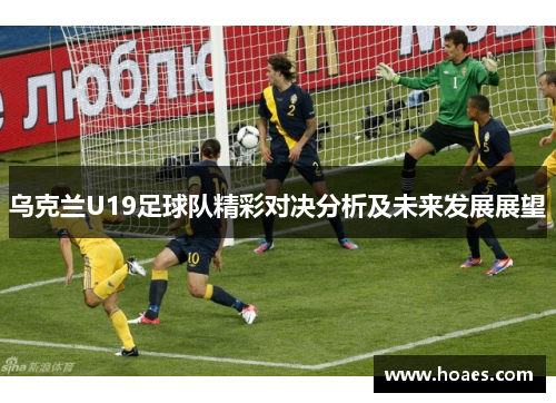 乌克兰U19足球队精彩对决分析及未来发展展望
