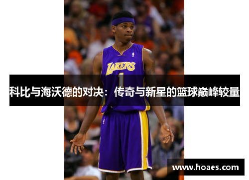 科比与海沃德的对决：传奇与新星的篮球巅峰较量