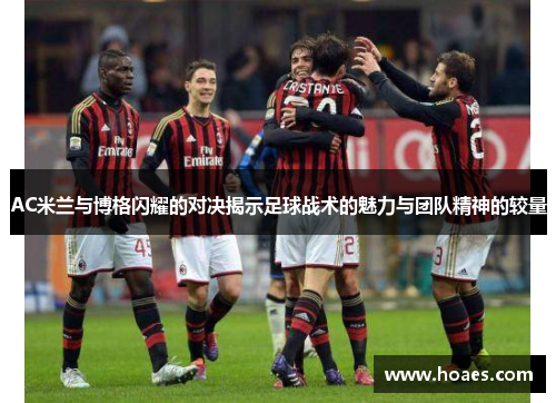 AC米兰与博格闪耀的对决揭示足球战术的魅力与团队精神的较量