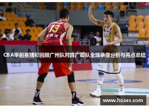 CBA季前赛精彩回顾广州队对阵广厦队全场录像分析与亮点总结