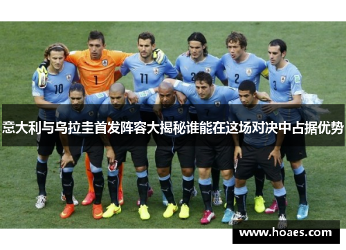 意大利与乌拉圭首发阵容大揭秘谁能在这场对决中占据优势