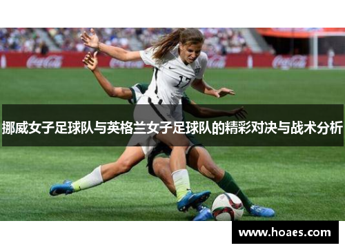 挪威女子足球队与英格兰女子足球队的精彩对决与战术分析