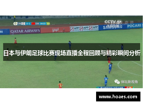 日本与伊朗足球比赛现场直播全程回顾与精彩瞬间分析