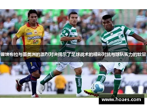 普埃布拉与墨美洲的激烈对决揭示了足球战术的精彩对抗与球队实力的较量