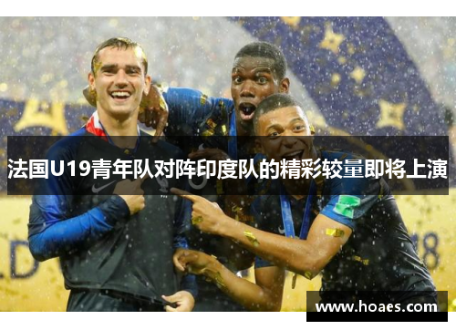 法国U19青年队对阵印度队的精彩较量即将上演